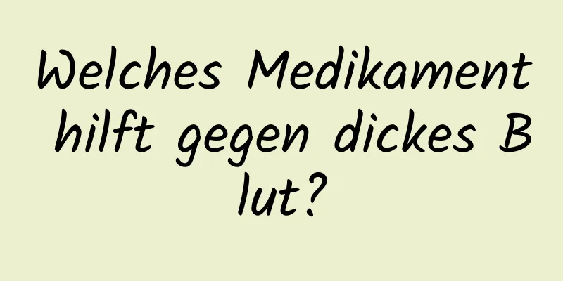 Welches Medikament hilft gegen dickes Blut?