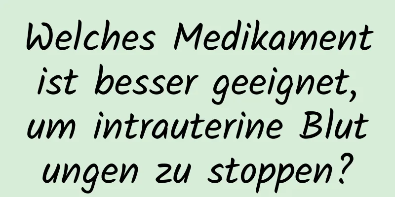 Welches Medikament ist besser geeignet, um intrauterine Blutungen zu stoppen?