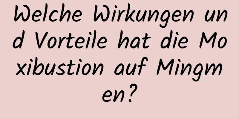 Welche Wirkungen und Vorteile hat die Moxibustion auf Mingmen?