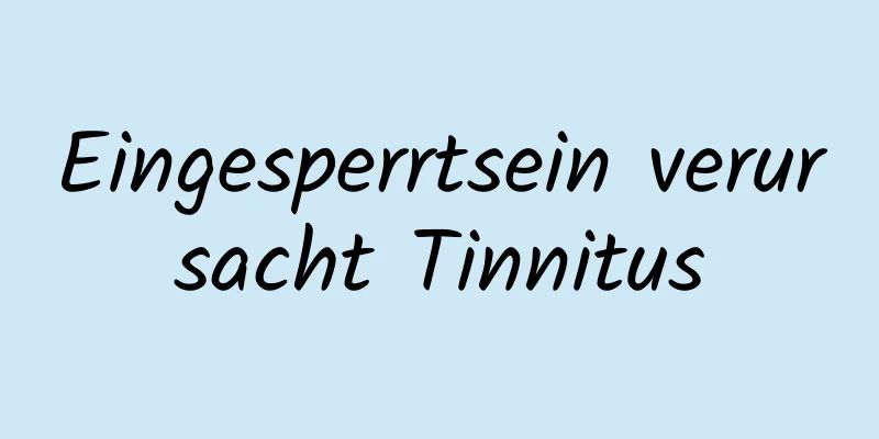 Eingesperrtsein verursacht Tinnitus