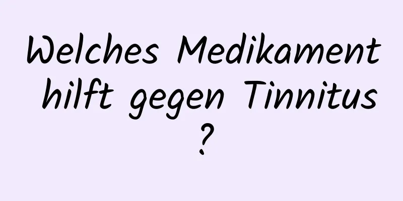 Welches Medikament hilft gegen Tinnitus?