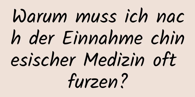 Warum muss ich nach der Einnahme chinesischer Medizin oft furzen?