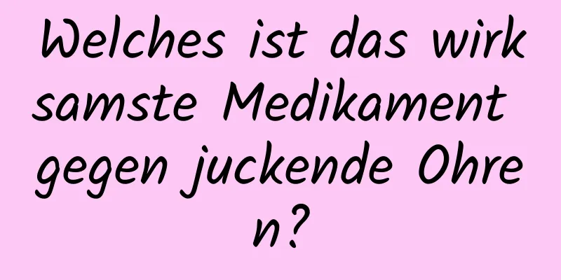 Welches ist das wirksamste Medikament gegen juckende Ohren?