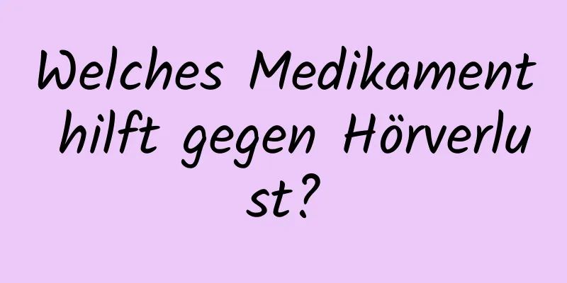 Welches Medikament hilft gegen Hörverlust?