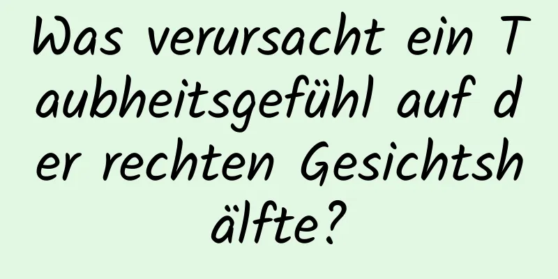 Was verursacht ein Taubheitsgefühl auf der rechten Gesichtshälfte?