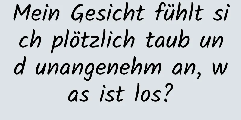 Mein Gesicht fühlt sich plötzlich taub und unangenehm an, was ist los?