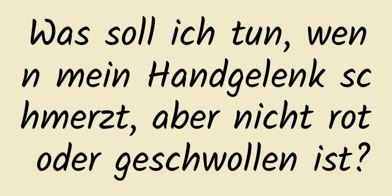 Was soll ich tun, wenn mein Handgelenk schmerzt, aber nicht rot oder geschwollen ist?