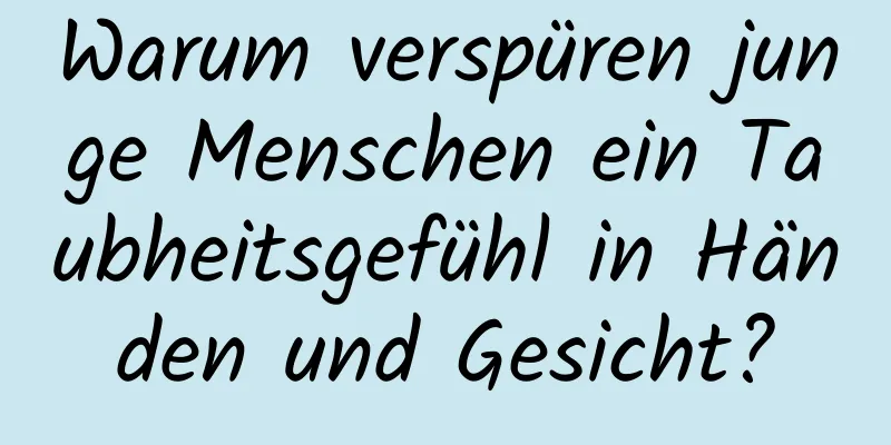 Warum verspüren junge Menschen ein Taubheitsgefühl in Händen und Gesicht?