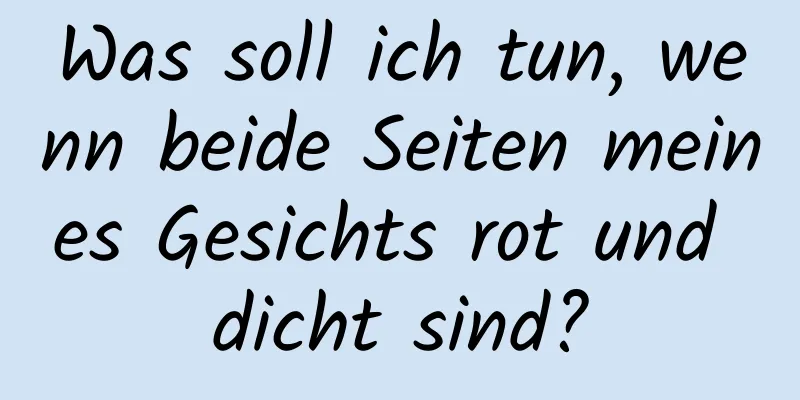 Was soll ich tun, wenn beide Seiten meines Gesichts rot und dicht sind?