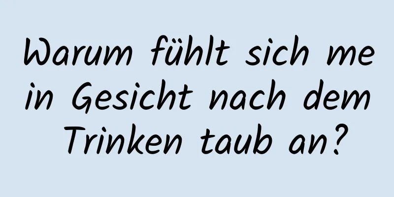 Warum fühlt sich mein Gesicht nach dem Trinken taub an?