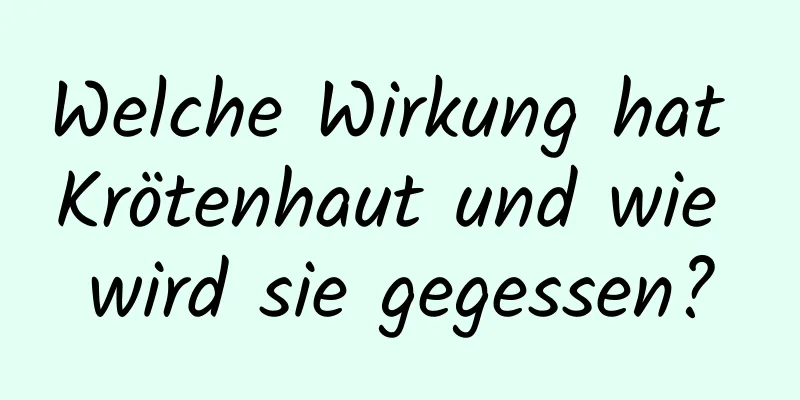 Welche Wirkung hat Krötenhaut und wie wird sie gegessen?