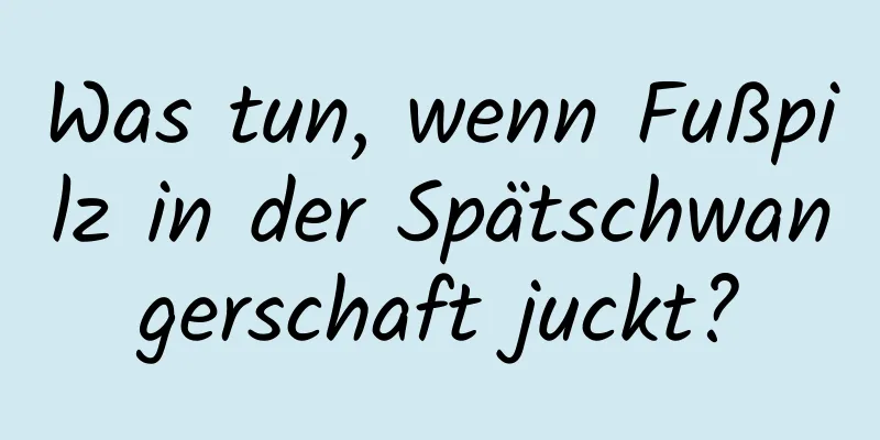 Was tun, wenn Fußpilz in der Spätschwangerschaft juckt?