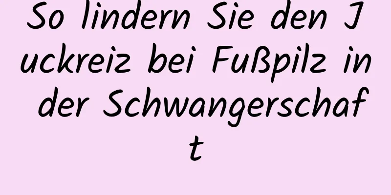 So lindern Sie den Juckreiz bei Fußpilz in der Schwangerschaft