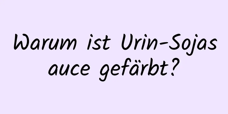 Warum ist Urin-Sojasauce gefärbt?