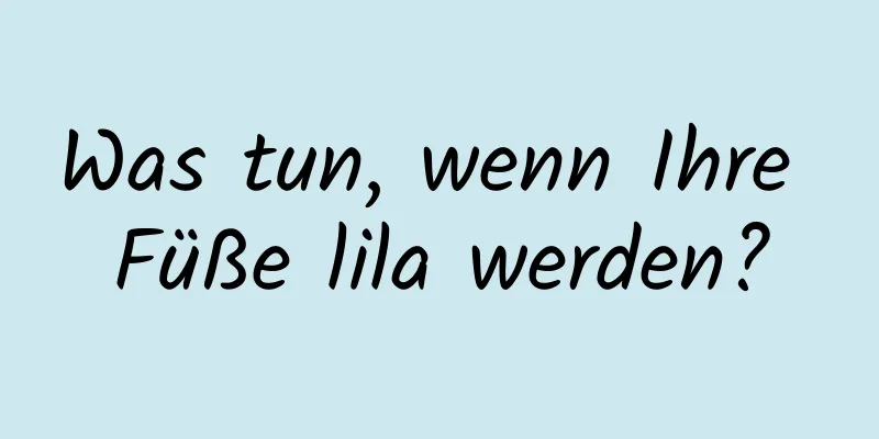 Was tun, wenn Ihre Füße lila werden?