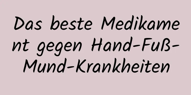 Das beste Medikament gegen Hand-Fuß-Mund-Krankheiten