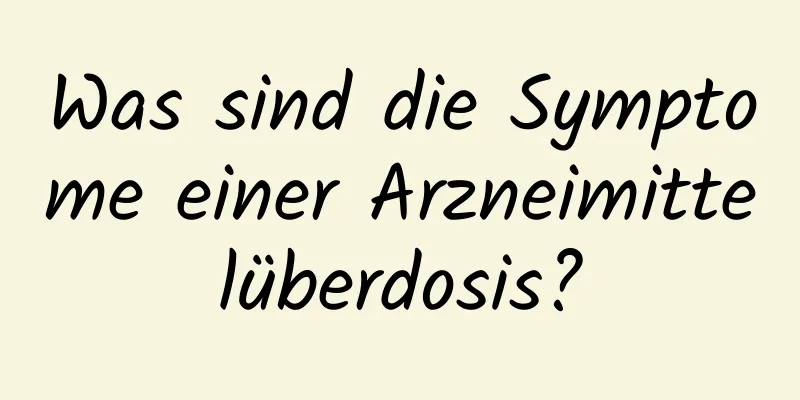 Was sind die Symptome einer Arzneimittelüberdosis?