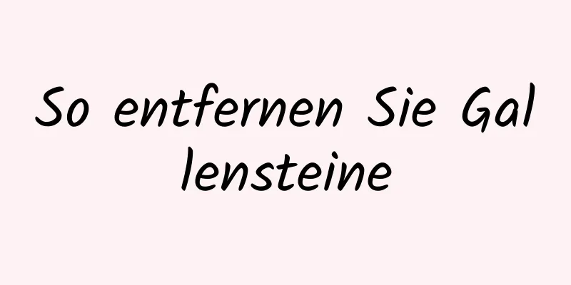 So entfernen Sie Gallensteine