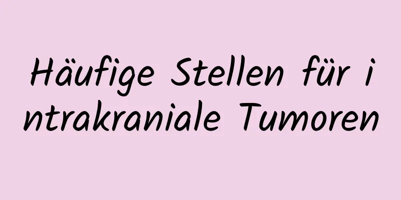 Häufige Stellen für intrakraniale Tumoren