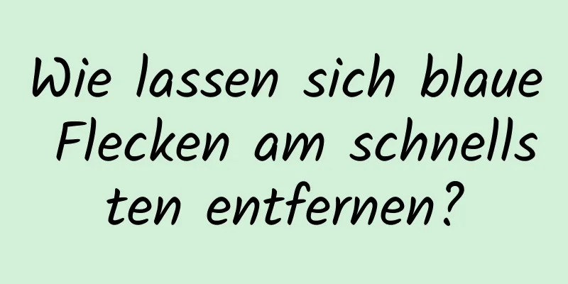 Wie lassen sich blaue Flecken am schnellsten entfernen?