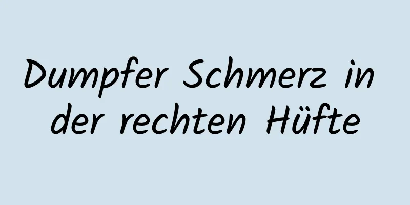 Dumpfer Schmerz in der rechten Hüfte