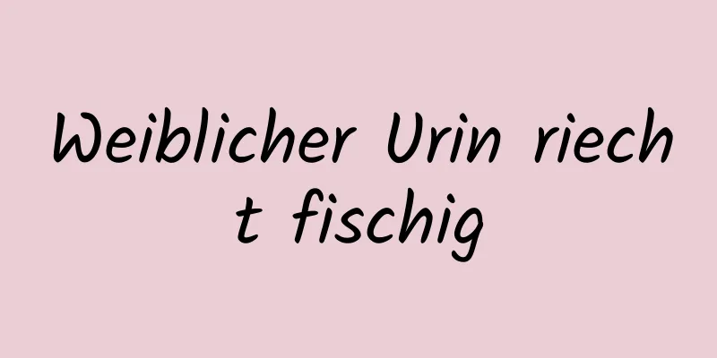 Weiblicher Urin riecht fischig