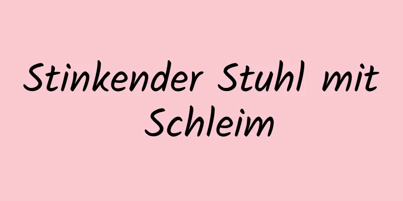 Stinkender Stuhl mit Schleim