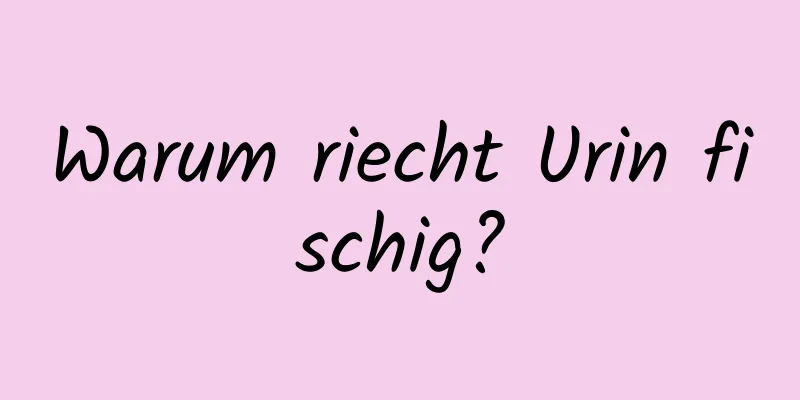 Warum riecht Urin fischig?