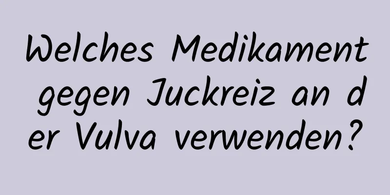 Welches Medikament gegen Juckreiz an der Vulva verwenden?