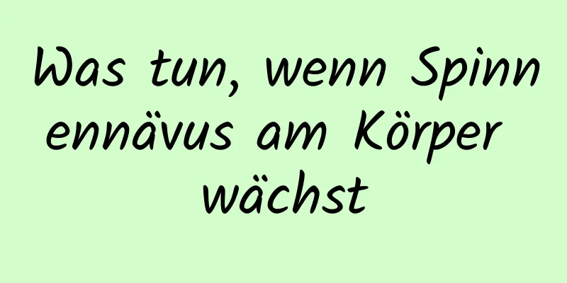 Was tun, wenn Spinnennävus am Körper wächst