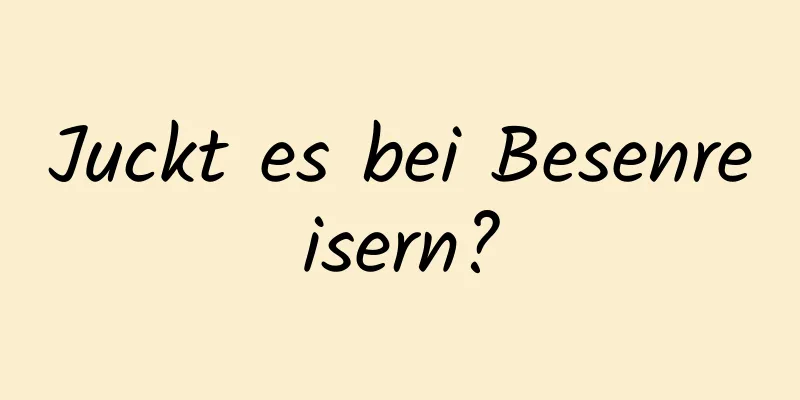 Juckt es bei Besenreisern?