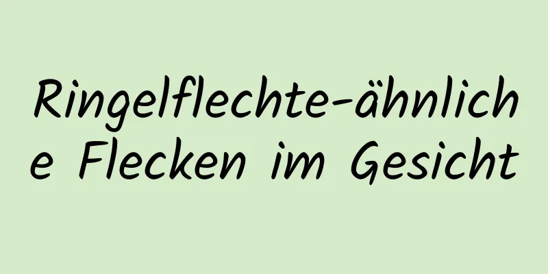 Ringelflechte-ähnliche Flecken im Gesicht