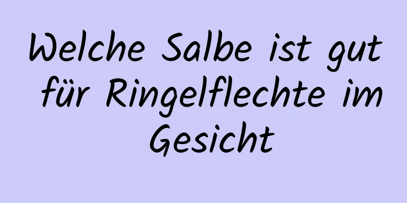 Welche Salbe ist gut für Ringelflechte im Gesicht