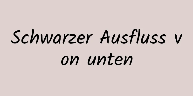 Schwarzer Ausfluss von unten