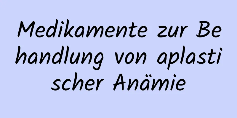 Medikamente zur Behandlung von aplastischer Anämie