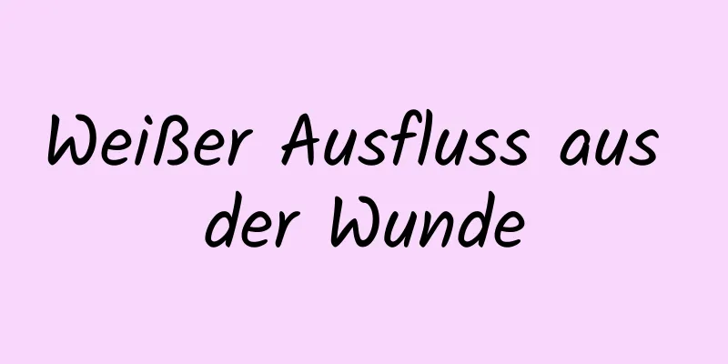 Weißer Ausfluss aus der Wunde