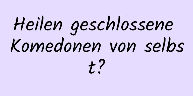 Heilen geschlossene Komedonen von selbst?