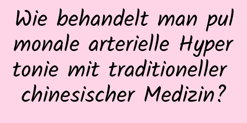 Wie behandelt man pulmonale arterielle Hypertonie mit traditioneller chinesischer Medizin?