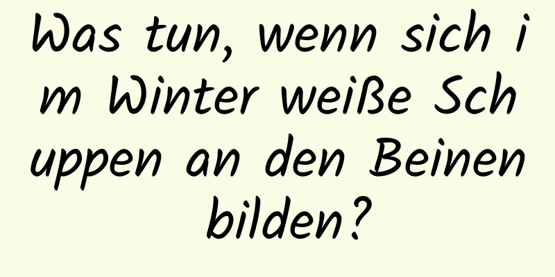 Was tun, wenn sich im Winter weiße Schuppen an den Beinen bilden?