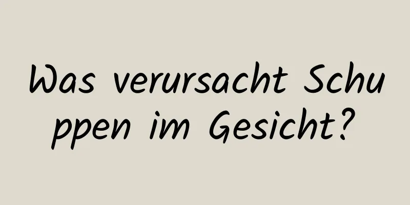 Was verursacht Schuppen im Gesicht?