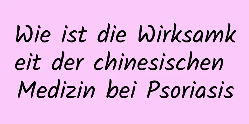 Wie ist die Wirksamkeit der chinesischen Medizin bei Psoriasis