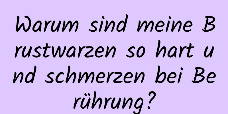 Warum sind meine Brustwarzen so hart und schmerzen bei Berührung?