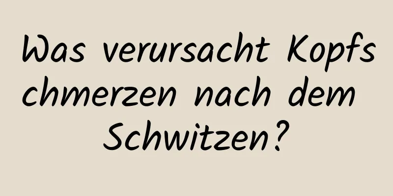 Was verursacht Kopfschmerzen nach dem Schwitzen?