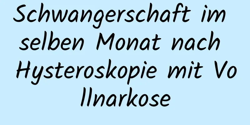 Schwangerschaft im selben Monat nach Hysteroskopie mit Vollnarkose