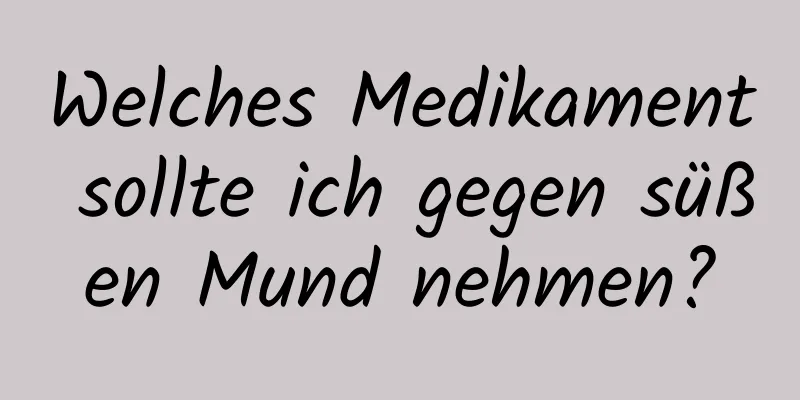 Welches Medikament sollte ich gegen süßen Mund nehmen?