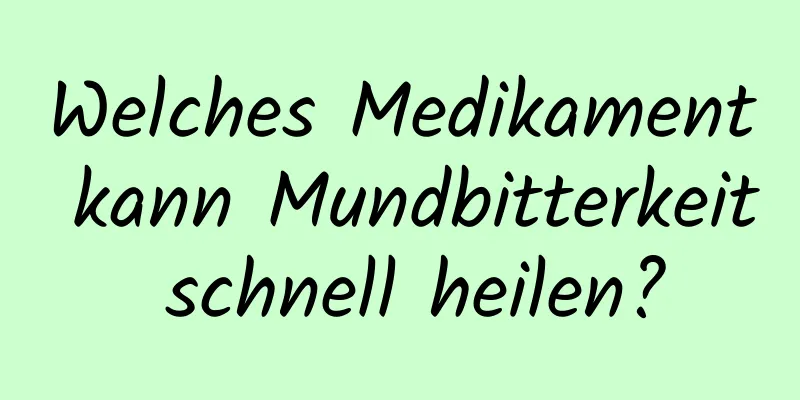 Welches Medikament kann Mundbitterkeit schnell heilen?