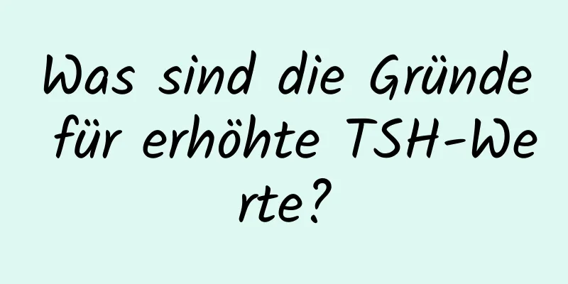 Was sind die Gründe für erhöhte TSH-Werte?