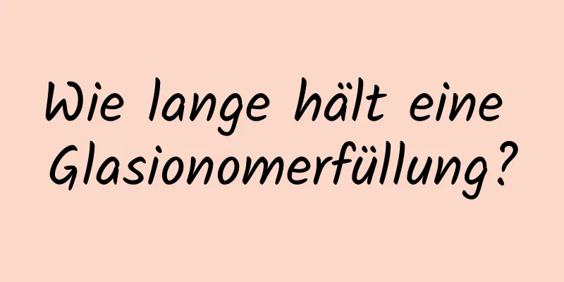 Wie lange hält eine Glasionomerfüllung?