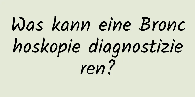 Was kann eine Bronchoskopie diagnostizieren?