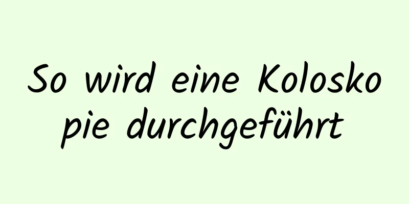 So wird eine Koloskopie durchgeführt